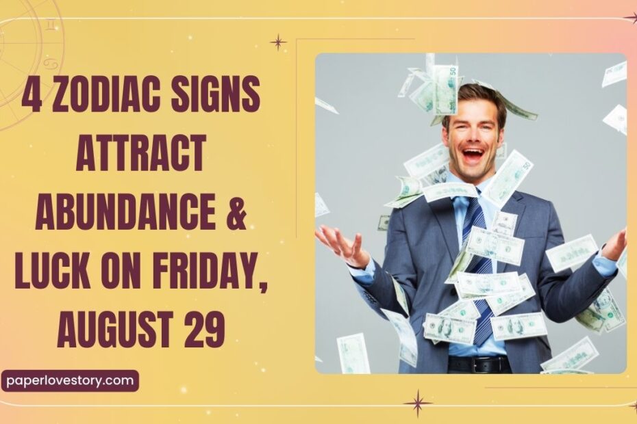 4 Zodiac Signs Attract Abundance & Luck On Friday, August 29