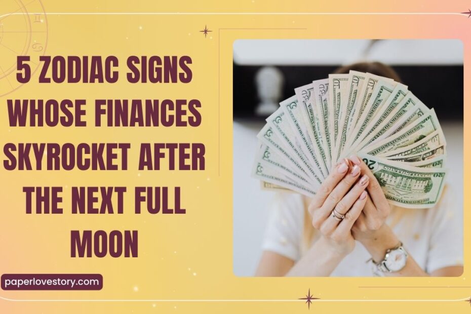 5 Zodiac Signs Whose Finances Skyrocket After The Next Full Moon