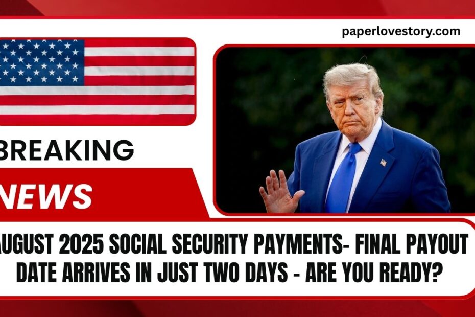 August 2025 Social Security Payments- Final Payout Date Arrives In Just Two Days – Are You Ready?