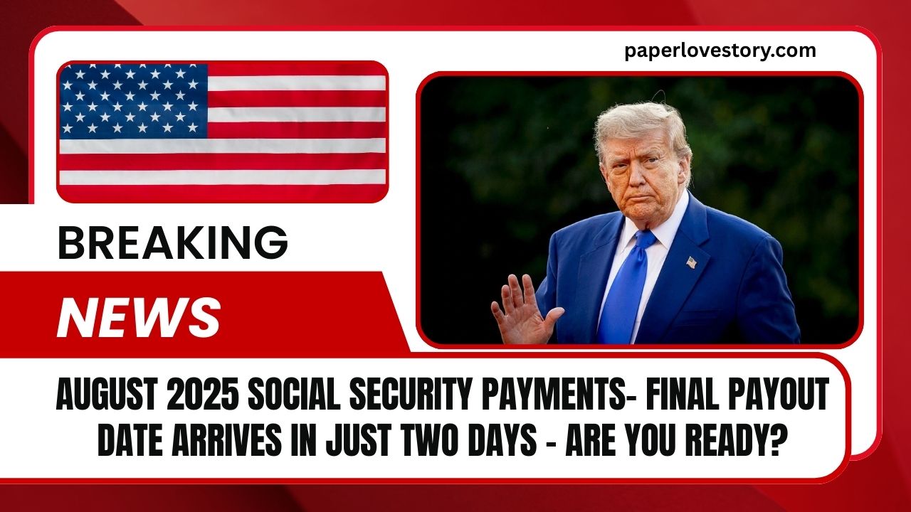 August 2025 Social Security Payments- Final Payout Date Arrives In Just Two Days – Are You Ready?