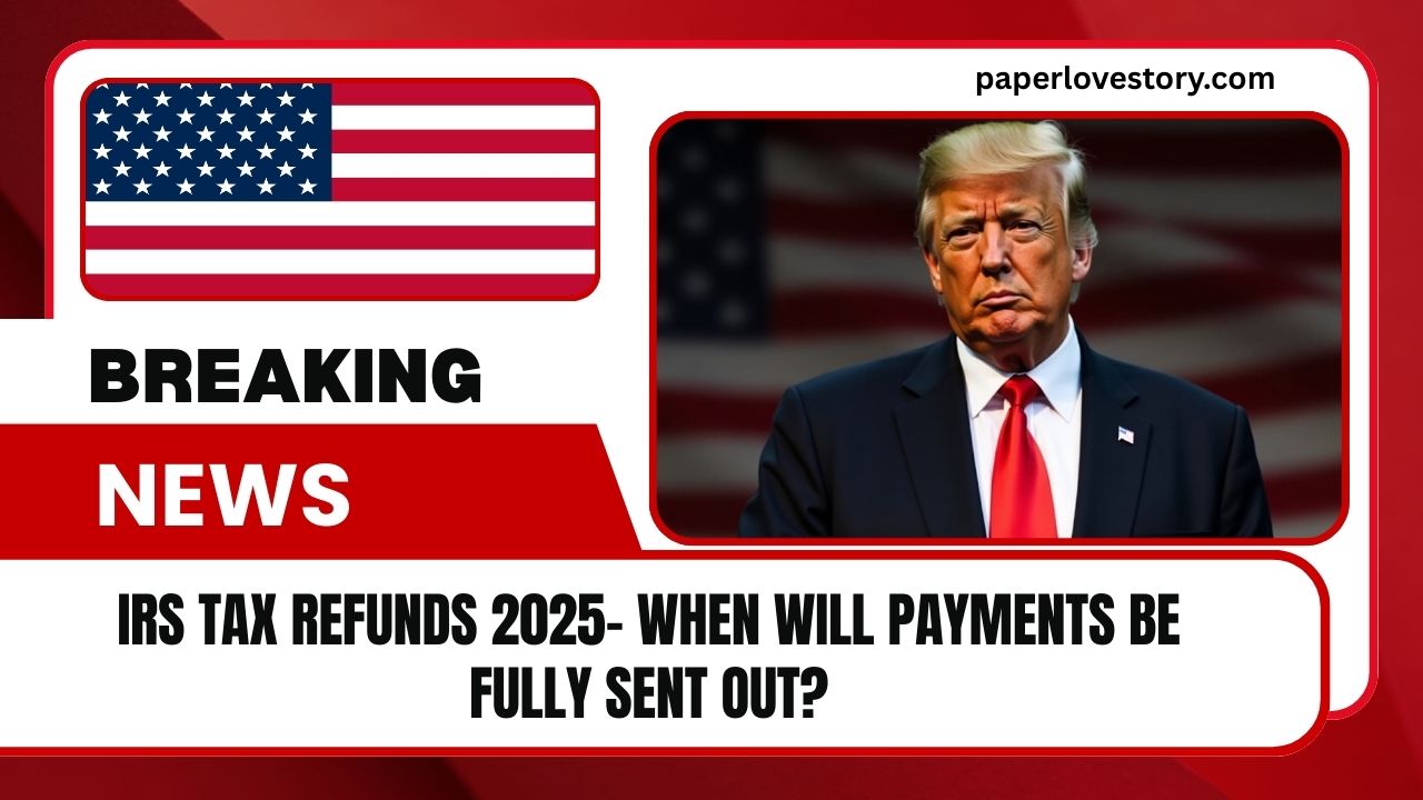 IRS Tax Refunds 2025- When Will Payments Be Fully Sent Out?