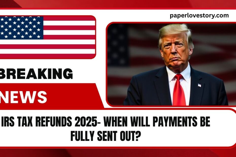 IRS Tax Refunds 2025- When Will Payments Be Fully Sent Out?