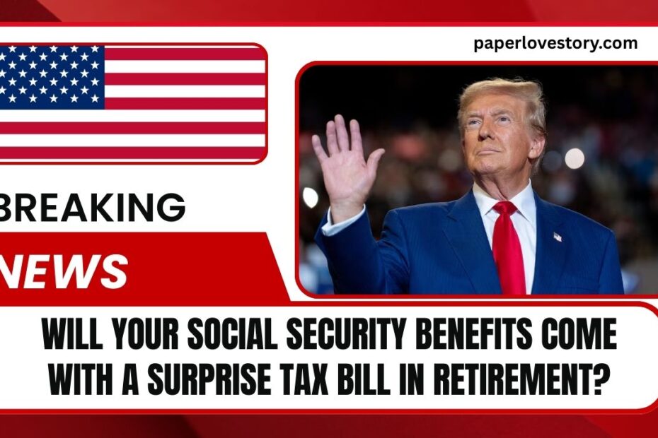 Will Your Social Security Benefits Come With A Surprise Tax Bill In Retirement?
